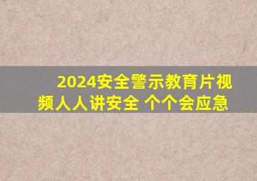 2024安全警示教育片视频人人讲安全 个个会应急